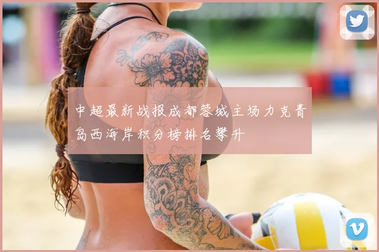中超最新战报成都蓉城主场力克青岛西海岸积分榜排名攀升