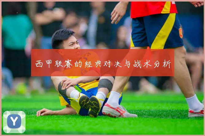 西甲联赛的经典对决与战术分析