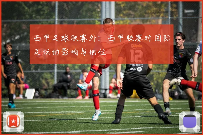 西甲足球联赛外：西甲联赛对国际足坛的影响与地位
