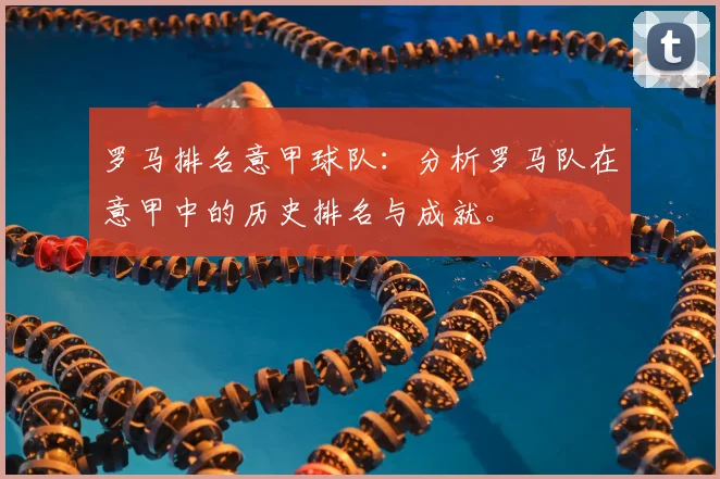 罗马排名意甲球队：分析罗马队在意甲中的历史排名与成就。