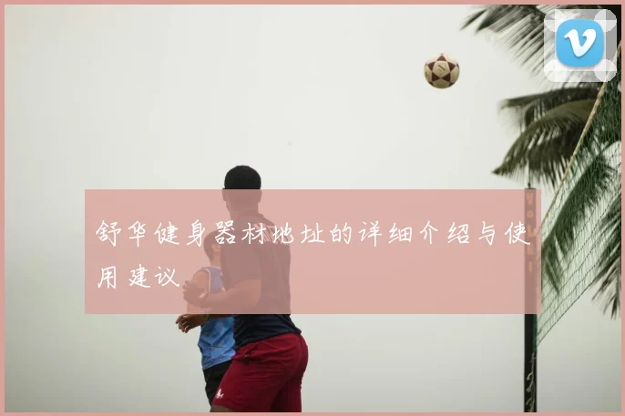 舒华健身器材地址的详细介绍与使用建议