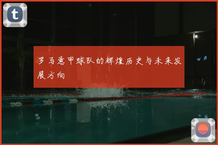 罗马意甲球队的辉煌历史与未来发展方向