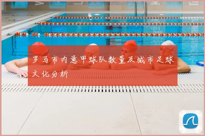 罗马市内意甲球队数量及城市足球文化分析