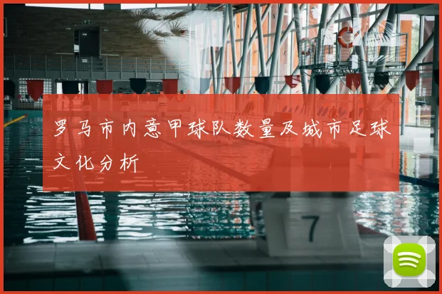 罗马市内意甲球队数量及城市足球文化分析