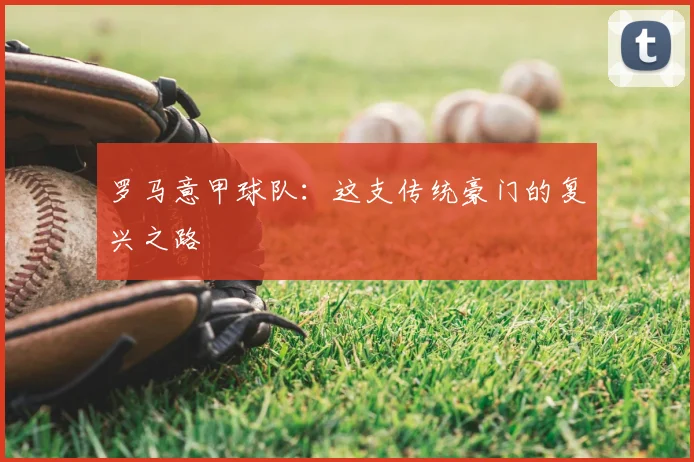 罗马意甲球队：这支传统豪门的复兴之路