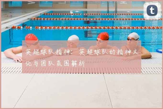 英超球队精神：英超球队的精神文化与团队氛围解析