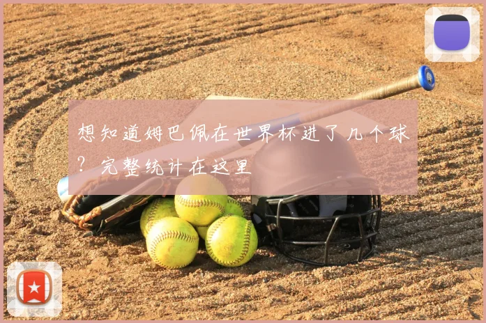 想知道姆巴佩在世界杯进了几个球？完整统计在这里