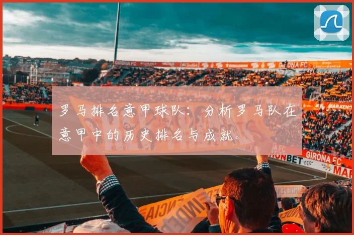 罗马排名意甲球队：分析罗马队在意甲中的历史排名与成就。